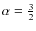$\alpha = \frac{3}{2}$
