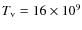 $T_{\rm v} = 16\times 10^9$