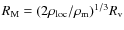 $R_{\rm M} = (2 \rho_{\rm loc}/\rho_{\rm m})^{1/3} R_{\rm v}$