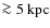 $\ga 5 ~
{\rm kpc}$