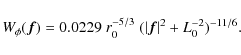 \begin{displaymath}W_{\phi} (\vec{f}) = 0.0229\; r_0^{-5/3} \; ( \vert\vec{f}\vert^2 + L_0^{-2} )^{-11/6} .
\end{displaymath}