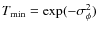 $ T_{\rm min} = \exp (- \sigma_{\phi}^2)$