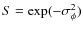 $S = \exp (- \sigma_{\phi}^2)$