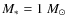 $M_* =1~M_{\odot}$