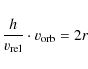 \begin{displaymath}%
\frac{h}{v_{\rm {rel}}} \cdot v_{\rm {orb}} = 2r
\end{displaymath}