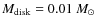 $M_{{\rm disk}}=0.01~M_{\odot}$