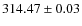 $314.47 \pm 0.03$