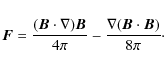 \begin{displaymath}%
{\vec F} = \frac{({\vec B} \cdot \nabla) {\vec B}}{4\pi} - \frac{\nabla ({\vec B} \cdot {\vec B})}{8\pi}\cdot
\end{displaymath}