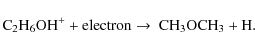 \begin{displaymath}{\rm C}_2{\rm H}_6{\rm OH}^+ + {\rm electron} \rightarrow\ {\rm CH}_3 {\rm OCH}_3 + {\rm H}.
\end{displaymath}