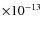 $\times 10^{-13}$