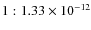 $1:1.33 \times 10^{-12}$