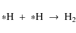 \begin{displaymath}{\rm *H}\ +\ {\rm *H}\ \rightarrow\ {\rm H}_2
\end{displaymath}