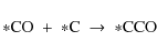 \begin{displaymath}{\rm *CO}\ +\ {\rm *C}\ \rightarrow\ {\rm *CCO}
\end{displaymath}