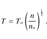\begin{displaymath}
T = T_\circ
\left(\frac{n}{n_\circ}
\right)
^\frac{1}{3}.
\end{displaymath}