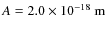 $A = 2.0 \times 10^{-18}~{\rm m}$