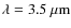 $\lambda = 3.5~{\rm\mu m}$