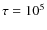 $\tau = 10^5$
