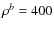 $\rho^b = 400$