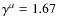 $\gamma^a = 1.67$