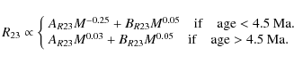 \begin{displaymath}R_{23} \propto \left\{
\begin{array}{l l}
A_{R23}M^{-0.25}+B_...
...m if} \quad {\rm age}>4.5\: {\rm Ma}. \\
\end{array} \right.
\end{displaymath}