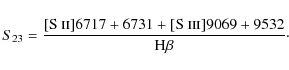\begin{displaymath}S_{23} = {{{[\mbox{S {\sc ii}}] 6717+6731} + {[\mbox{S {\sc iii}}] 9069+9532}} \over {{\rm H}{\beta}}}\cdot
\end{displaymath}
