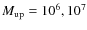 $M_{\rm up}=10^6, 10^7$