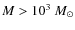 $M >
10^3 ~M_\odot$