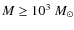 $M \geq 10^3~M_\odot$