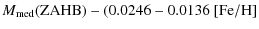 $\displaystyle M_{\rm med}({\rm ZAHB})-(0.0246-0.0136~{\rm [Fe/H]}$