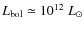 $L_{\rm bol}\simeq 10^{12}~L_\odot$