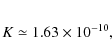 \begin{eqnarray*}K \simeq 1.63 \times 10^{-10},
\end{eqnarray*}