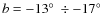 $b=-13\hbox{$^\circ$ }\div -17\hbox{$^\circ$ }$