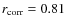 $r_{\rm corr}= 0.81$