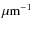 $\mu{\rm m}^{-1}$