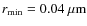 $r_{\min}=0.04~\mu{\rm m}$