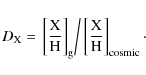 \begin{displaymath}%
D_{\rm X} = \left. \left[\frac{\rm X}{\rm H}\right]_{\rm g} \right/
\left[\frac{\rm X}{\rm H}\right]_{\rm cosmic}\cdot
\end{displaymath}