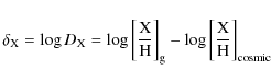 \begin{displaymath}%
\delta_{\rm X} = \log D_{\rm X} = \log \left[\frac{\rm X}{\...
...]_{\rm g} -
\log \left[\frac{\rm X}{\rm H}\right]_{\rm cosmic}
\end{displaymath}