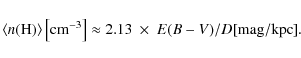 \begin{displaymath}\langle n({\rm H}) \rangle \left[{\rm cm}^{-3}\right] \approx 2.13~\times ~ E(B-V)/D [{\rm mag/kpc}].
\end{displaymath}