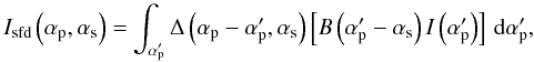\begin{equation} \Isf{}\left(\ap, \as\right) = \sint{\app}{\Ds{}\left(\ap-\app,\as\right)\bracket{\B{}\left(\app-\as\right)\I{}\left(\app\right)}}, \label{eq:jdirty} \end{equation}