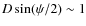 ${D}\sin(\psi/2)\sim 1 $