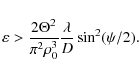 \begin{displaymath}
\varepsilon > \frac{ 2 \Theta^2}{\pi^2 \rho_0^3}\frac{\lambda}{D}
\sin^2(\psi/2).
\end{displaymath}