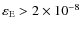 $\varepsilon_{\rm E} > 2 \times 10^{-8}$
