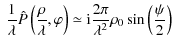 $\displaystyle ~ \frac{1}{\lambda}\hat{P}\left(\frac{\rho}{\lambda},\varphi\right)\simeq
{\rm i} \frac{2 \pi}{\lambda^2} \rho_0 \sin\left(\frac{\psi}{2}\right)$