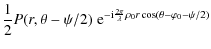 $\displaystyle \frac{1}{2} P(r,\theta-\psi/2)\; {\rm e}^{-{\rm i} \frac{2 \pi}{\lambda} \rho_0 r \cos(\theta-\varphi_0-\psi/2)}$