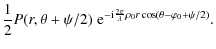 $\displaystyle \frac{1}{2} P(r,\theta+\psi/2)\; {\rm e}^{-{\rm i} \frac{2 \pi}{\lambda} \rho_0 r \cos(\theta-\varphi_0+\psi/2)}.$