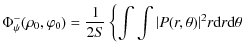 $\displaystyle \Phi_{\psi}^{-}(\rho_0,\varphi_0)=\frac{1}{2 S} \left\{ \int \int \vert P(r,\theta)\vert^2 r {\rm d}r {\rm d}\theta\right.$