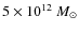 $5\times 10^{12}~M_{\odot}$