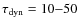 $\tau_{\rm dyn}=10{-}50$