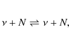 \begin{eqnarray*}\nu + N \rightleftharpoons \nu + N,
\end{eqnarray*}