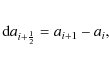 \begin{eqnarray*}{\rm d}a_{i+\frac{1}{2}}=a_{i+1}-a_{i},
\end{eqnarray*}